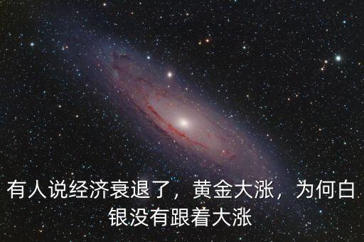 有人說經(jīng)濟衰退了，黃金大漲，為何白銀沒有跟著大漲