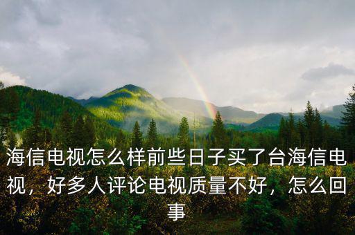 海信電視怎么樣前些日子買了臺(tái)海信電視，好多人評(píng)論電視質(zhì)量不好，怎么回事