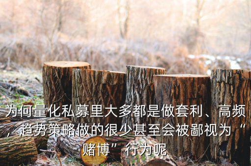 為何量化私募里大多都是做套利、高頻，趨勢策略做的很少甚至?xí)槐梢暈椤百€博”行為呢