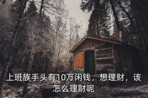 上班族手頭有10萬(wàn)閑錢(qián)，想理財(cái)，該怎么理財(cái)呢
