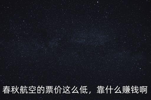 春秋航空的票價(jià)這么低，靠什么賺錢啊