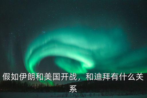 假如伊朗和美國開戰(zhàn)，和迪拜有什么關系