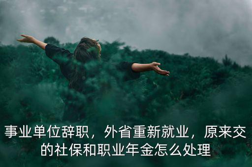 事業(yè)單位辭職，外省重新就業(yè)，原來交的社保和職業(yè)年金怎么處理