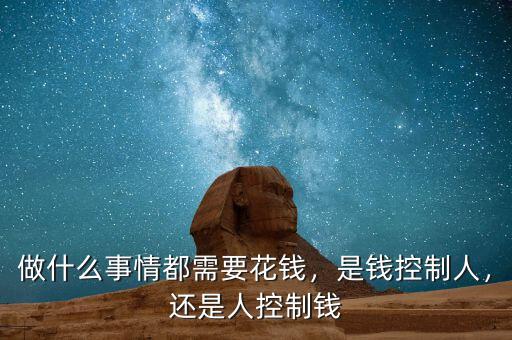 做什么事情都需要花錢，是錢控制人，還是人控制錢