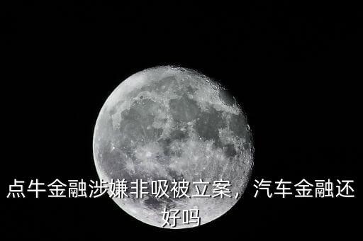 點牛金融涉嫌非吸被立案，汽車金融還好嗎