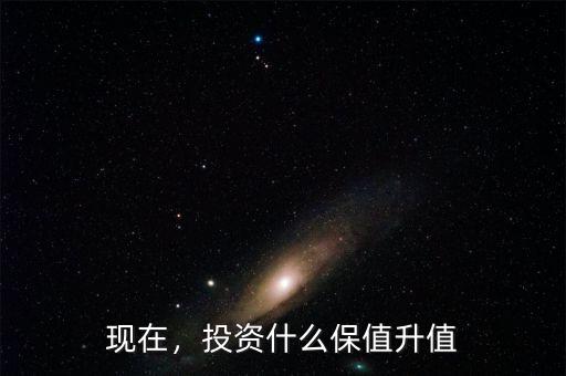 現(xiàn)在，投資什么保值升值