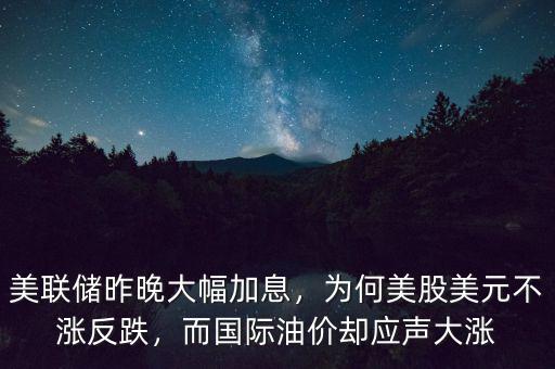 美聯(lián)儲昨晚大幅加息，為何美股美元不漲反跌，而國際油價卻應(yīng)聲大漲