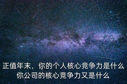 正值年末，你的個(gè)人核心競(jìng)爭(zhēng)力是什么你公司的核心競(jìng)爭(zhēng)力又是什么