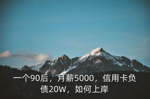 一個(gè)90后，月薪5000，信用卡負(fù)債20W，如何上岸