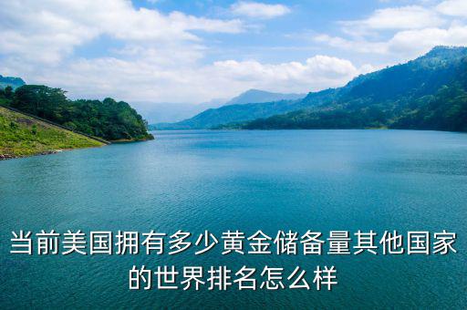 當前美國擁有多少黃金儲備量其他國家的世界排名怎么樣