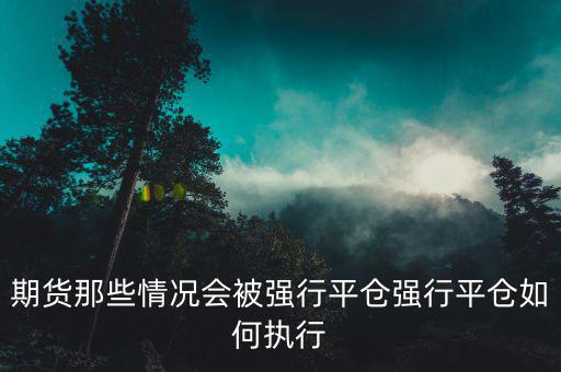 跌停怎么強(qiáng)行平倉,期貨那些情況會(huì)被強(qiáng)行平倉