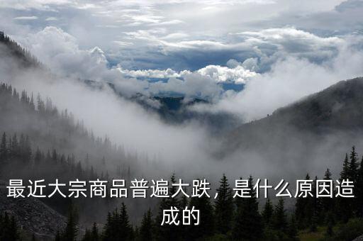最近大宗商品普遍大跌，是什么原因造成的