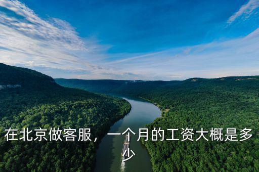 在北京做客服，一個月的工資大概是多少