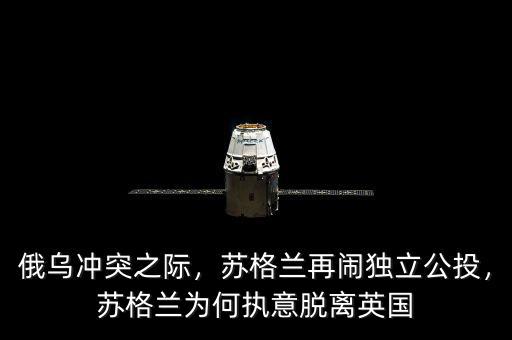 俄烏沖突之際，蘇格蘭再鬧獨(dú)立公投，蘇格蘭為何執(zhí)意脫離英國(guó)