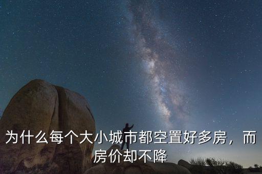 為什么每個大小城市都空置好多房，而房價卻不降