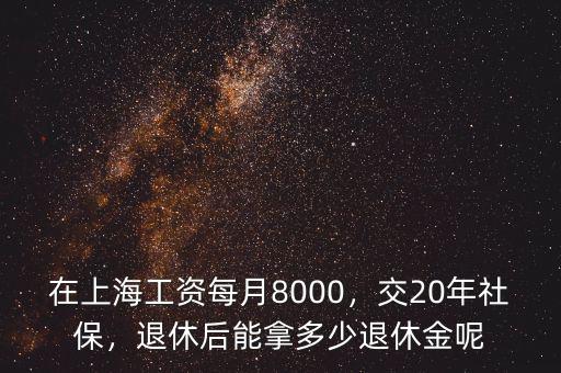 在上海工資每月8000，交20年社保，退休后能拿多少退休金呢