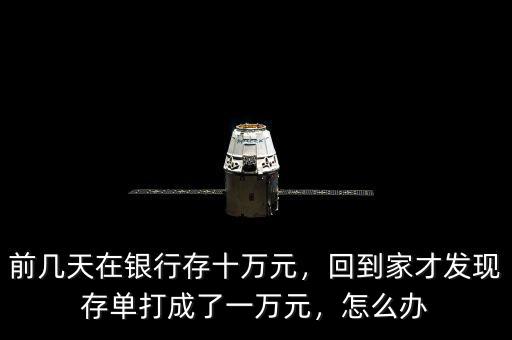 前幾天在銀行存十萬元，回到家才發(fā)現(xiàn)存單打成了一萬元，怎么辦