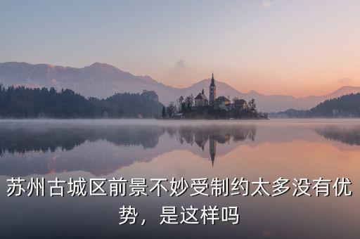 蘇州古城區(qū)前景不妙受制約太多沒有優(yōu)勢，是這樣嗎