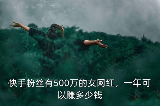 快手粉絲有500萬的女網(wǎng)紅，一年可以賺多少錢