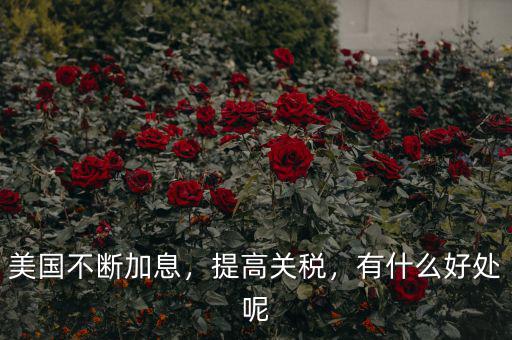 美國(guó)不斷加息，提高關(guān)稅，有什么好處呢