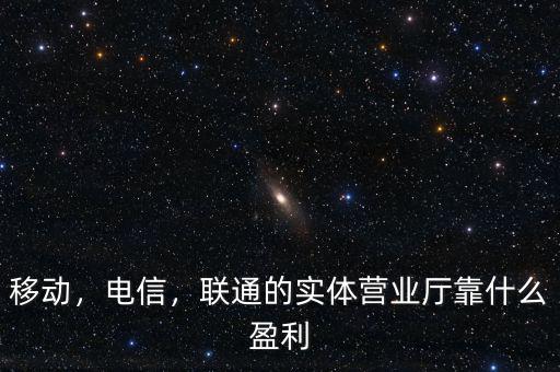 移動(dòng)，電信，聯(lián)通的實(shí)體營(yíng)業(yè)廳靠什么盈利
