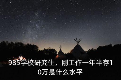 985學(xué)校研究生，剛工作一年半存10萬(wàn)是什么水平