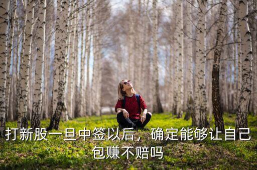 打新股一旦中簽以后，確定能夠讓自己包賺不賠嗎
