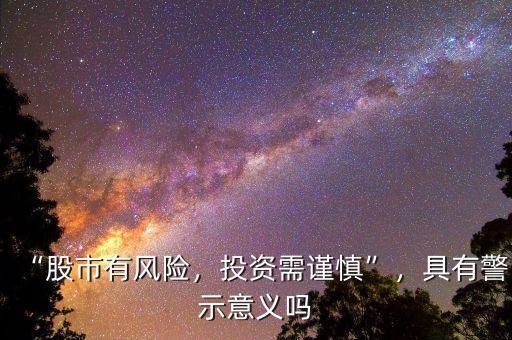 “股市有風(fēng)險，投資需謹(jǐn)慎”，具有警示意義嗎