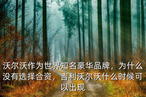 沃爾沃作為世界知名豪華品牌，為什么沒有選擇合資，吉利沃爾沃什么時候可以出現(xiàn)