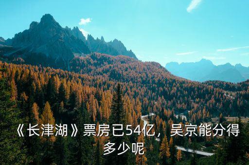 《長津湖》票房已54億，吳京能分得多少呢