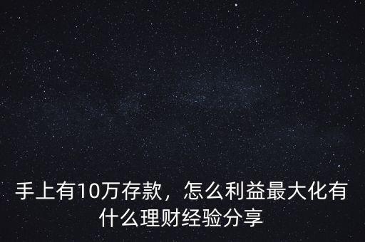 手上有10萬存款，怎么利益最大化有什么理財(cái)經(jīng)驗(yàn)分享