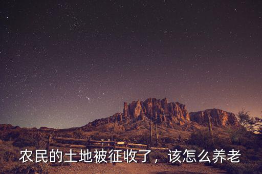 農(nóng)民的土地被征收了，該怎么養(yǎng)老