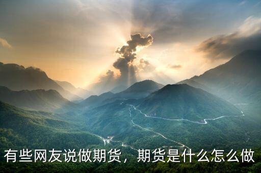 有些網(wǎng)友說做期貨，期貨是什么怎么做