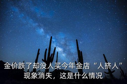 金價(jià)跌了卻沒(méi)人買(mǎi)今年金店“人擠人”現(xiàn)象消失，這是什么情況
