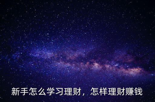 新手怎么學(xué)習(xí)理財，怎樣理財賺錢