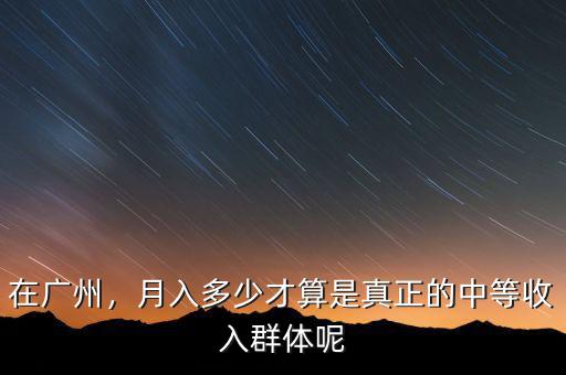 在廣州，月入多少才算是真正的中等收入群體呢