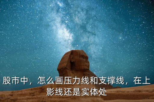 股市中，怎么畫壓力線和支撐線，在上影線還是實體處