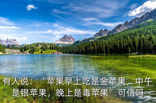 有人說：“蘋果早上吃是金蘋果，中午是銀蘋果，晚上是毒蘋果”可信嗎