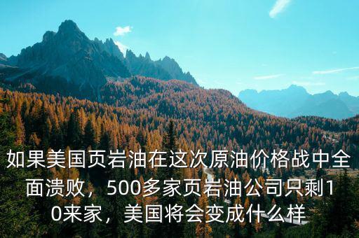 如果美國頁巖油在這次原油價格戰(zhàn)中全面潰敗，500多家頁巖油公司只剩10來家，美國將會變成什么樣