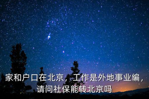 家和戶口在北京，工作是外地事業(yè)編，請問社保能轉(zhuǎn)北京嗎