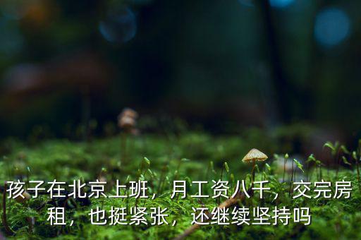 孩子在北京上班，月工資八千，交完房租，也挺緊張，還繼續(xù)堅(jiān)持嗎