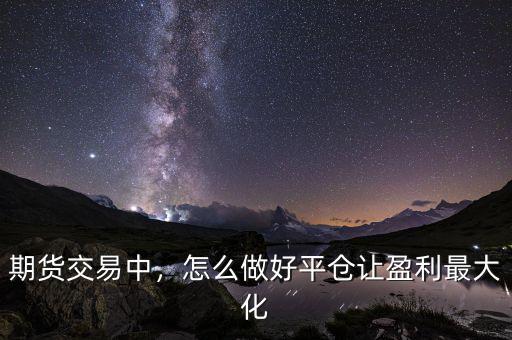 期貨交易中，怎么做好平倉(cāng)讓盈利最大化