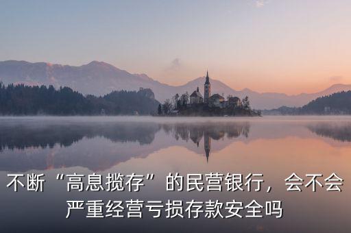 不斷“高息攬存”的民營銀行，會不會嚴(yán)重經(jīng)營虧損存款安全嗎