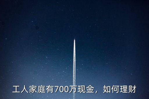 工人家庭有700萬現(xiàn)金，如何理財(cái)