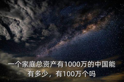 一個家庭總資產(chǎn)有1000萬的中國能有多少，有100萬個嗎