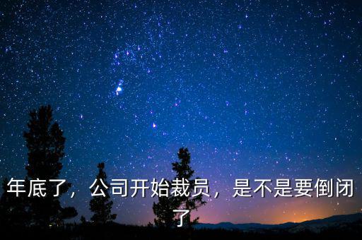年底了，公司開(kāi)始裁員，是不是要倒閉了