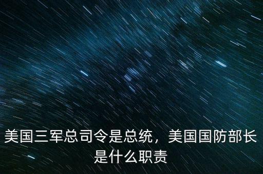 美國三軍總司令是總統(tǒng)，美國國防部長是什么職責