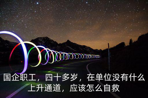 國企職工，四十多歲，在單位沒有什么上升通道，應(yīng)該怎么自救