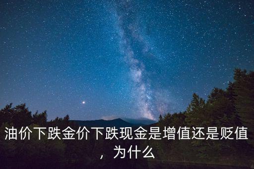 油價(jià)下跌金價(jià)下跌現(xiàn)金是增值還是貶值，為什么
