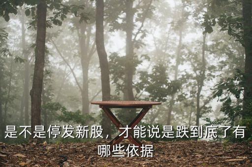 是不是停發(fā)新股，才能說是跌到底了有哪些依據(jù)